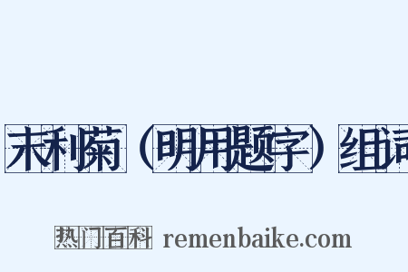 末利菊（明用题字）组词是什么意思的图片